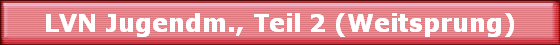 LVN Jugendm., Teil 2 (Weitsprung)